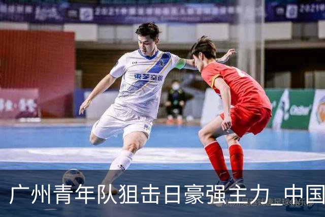 广州青年队狙击日豪强主力 中国小将们必须点赞！